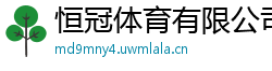 恒冠体育有限公司_摩臣彩票官网平台_金尊国际最新官网_亚娱体育在线客服_何氏彩票官网平台